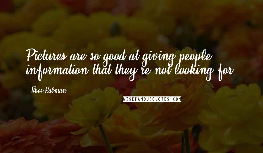 Tibor Kalman Quotes: Pictures are so good at giving people information that they're not looking for.