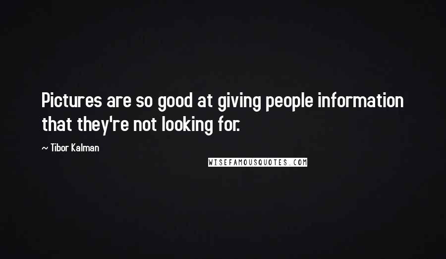 Tibor Kalman Quotes: Pictures are so good at giving people information that they're not looking for.