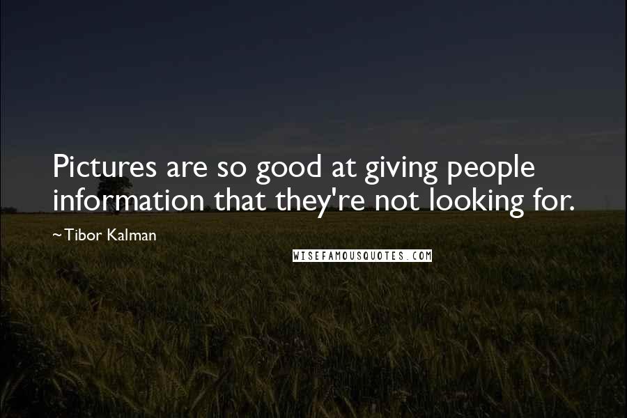 Tibor Kalman Quotes: Pictures are so good at giving people information that they're not looking for.