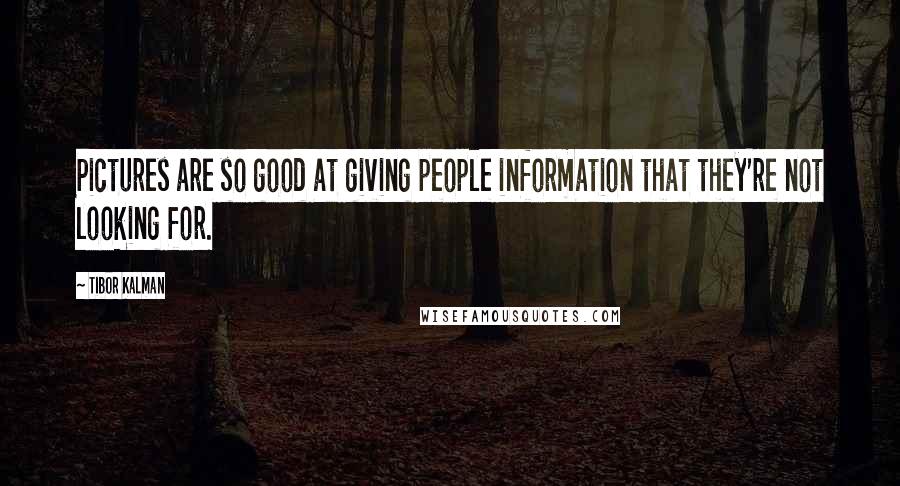 Tibor Kalman Quotes: Pictures are so good at giving people information that they're not looking for.