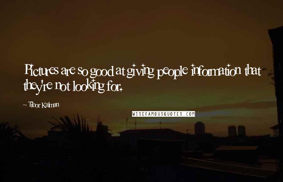 Tibor Kalman Quotes: Pictures are so good at giving people information that they're not looking for.