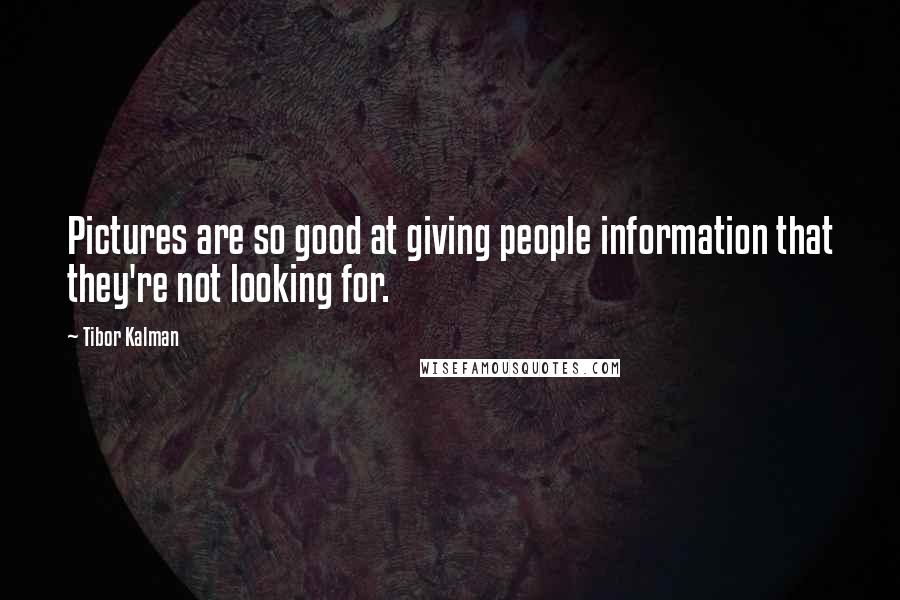 Tibor Kalman Quotes: Pictures are so good at giving people information that they're not looking for.