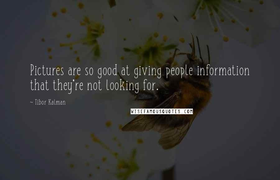 Tibor Kalman Quotes: Pictures are so good at giving people information that they're not looking for.