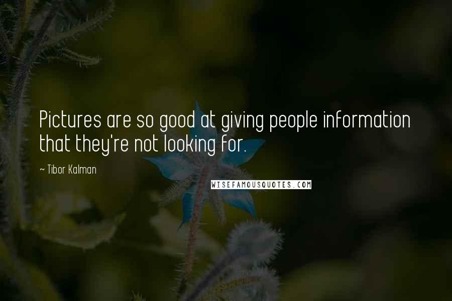 Tibor Kalman Quotes: Pictures are so good at giving people information that they're not looking for.