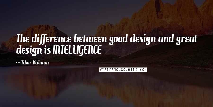 Tibor Kalman Quotes: The difference between good design and great design is INTELLIGENCE