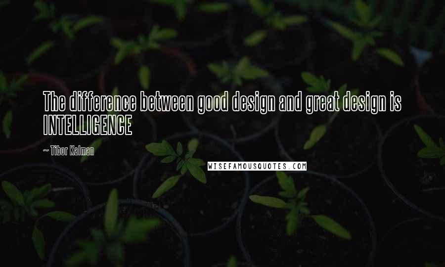 Tibor Kalman Quotes: The difference between good design and great design is INTELLIGENCE