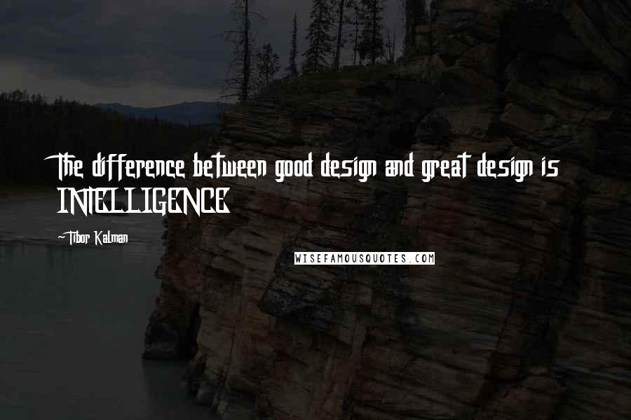 Tibor Kalman Quotes: The difference between good design and great design is INTELLIGENCE