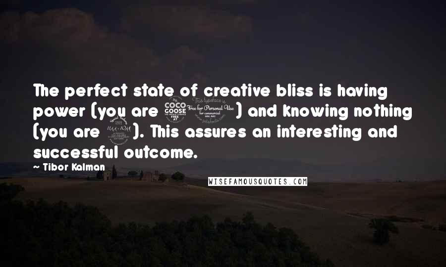 Tibor Kalman Quotes: The perfect state of creative bliss is having power (you are 50) and knowing nothing (you are 9). This assures an interesting and successful outcome.