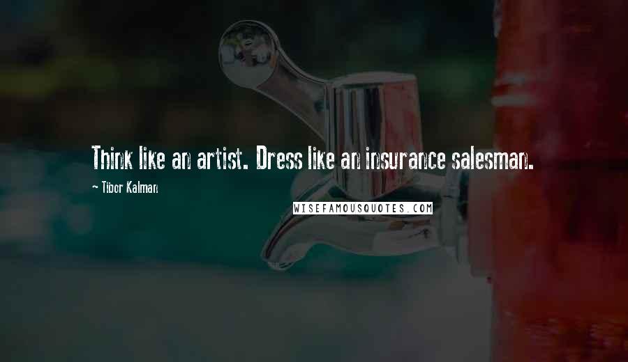 Tibor Kalman Quotes: Think like an artist. Dress like an insurance salesman.