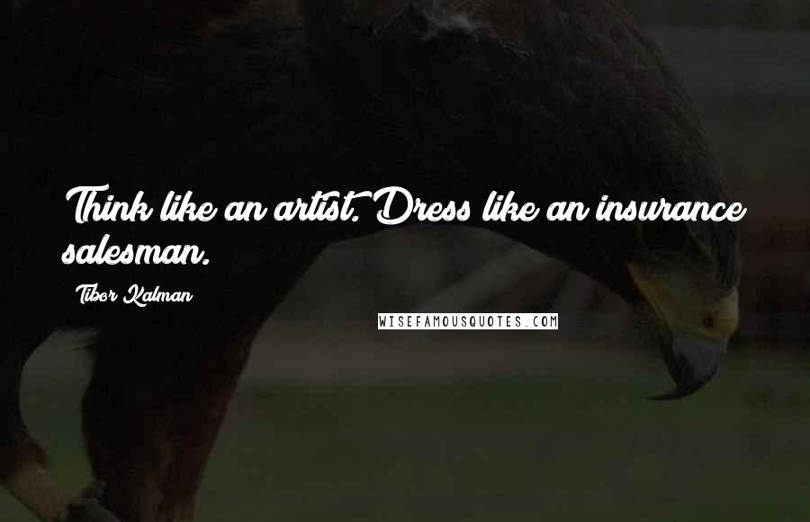 Tibor Kalman Quotes: Think like an artist. Dress like an insurance salesman.