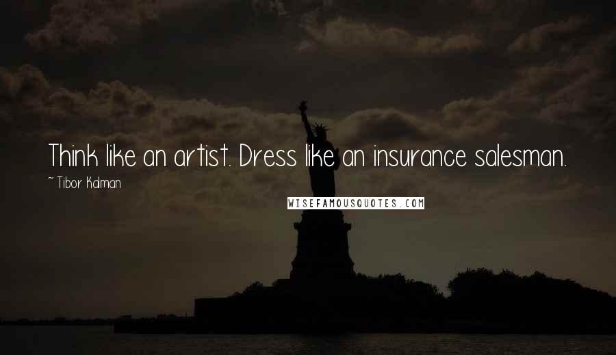 Tibor Kalman Quotes: Think like an artist. Dress like an insurance salesman.