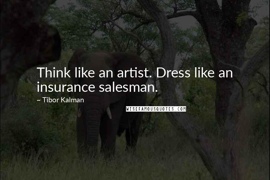 Tibor Kalman Quotes: Think like an artist. Dress like an insurance salesman.