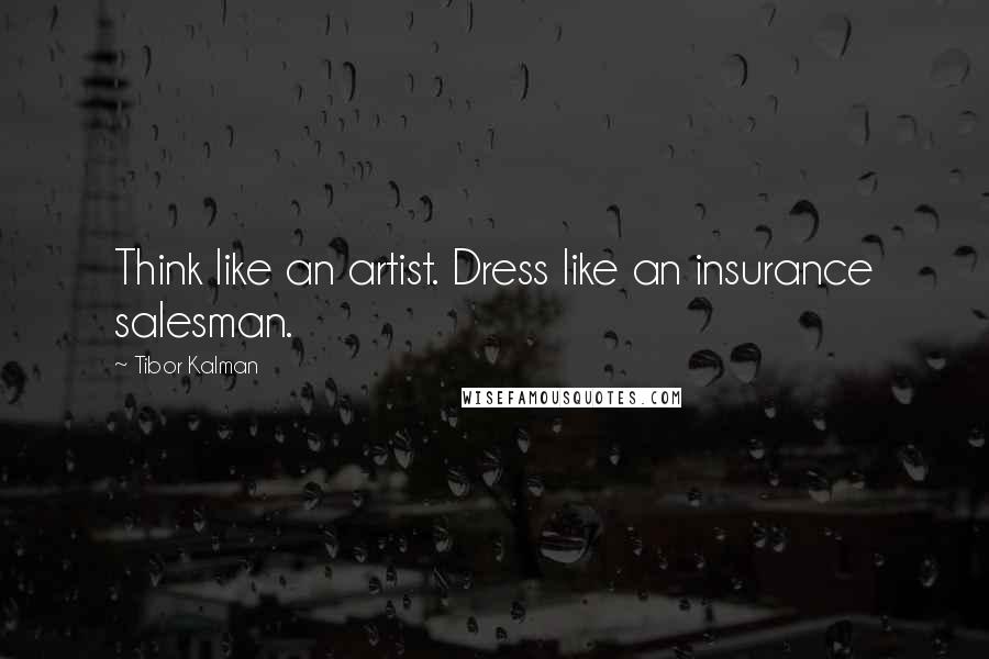 Tibor Kalman Quotes: Think like an artist. Dress like an insurance salesman.