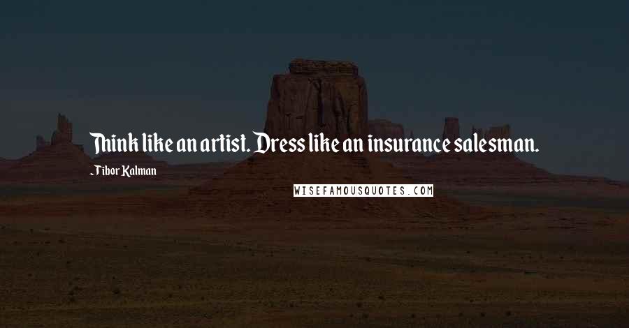 Tibor Kalman Quotes: Think like an artist. Dress like an insurance salesman.