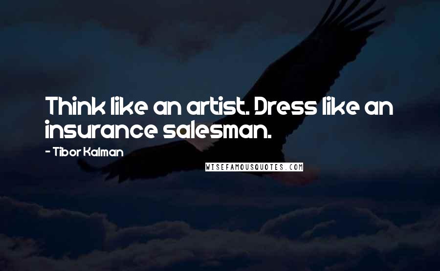 Tibor Kalman Quotes: Think like an artist. Dress like an insurance salesman.