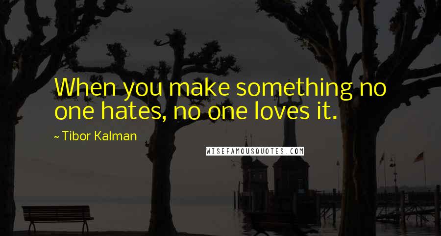 Tibor Kalman Quotes: When you make something no one hates, no one loves it.