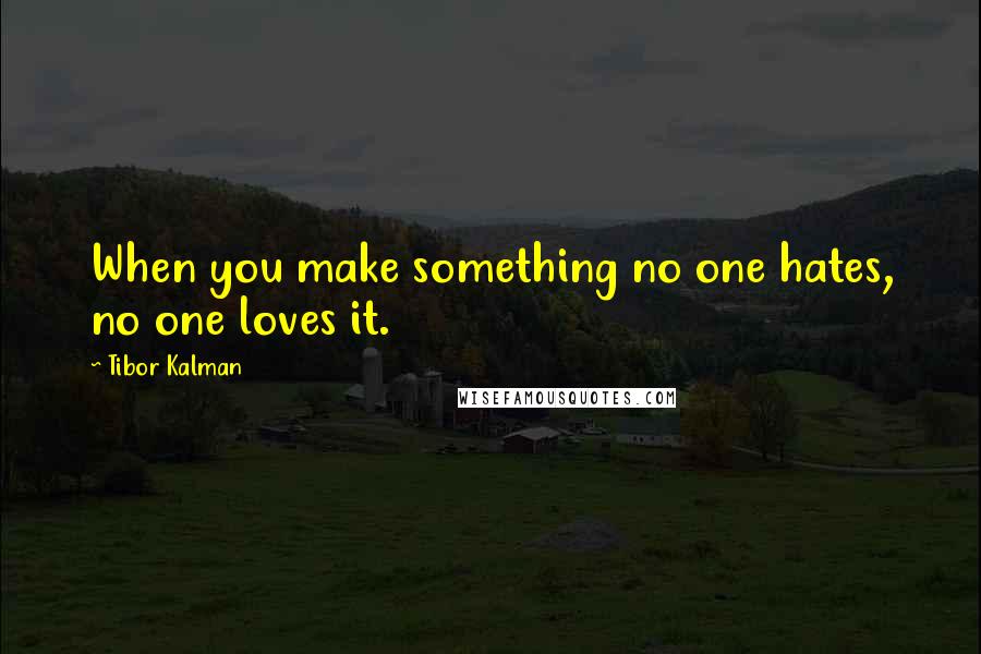 Tibor Kalman Quotes: When you make something no one hates, no one loves it.