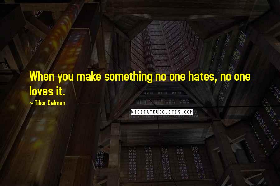 Tibor Kalman Quotes: When you make something no one hates, no one loves it.