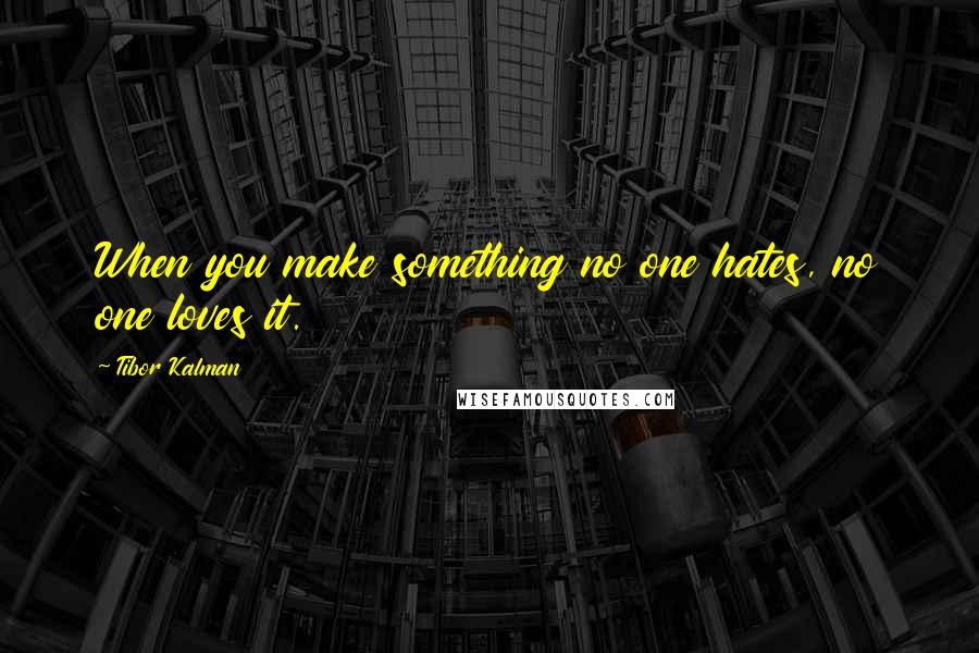 Tibor Kalman Quotes: When you make something no one hates, no one loves it.