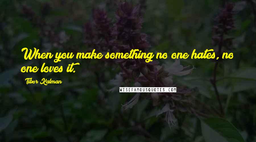 Tibor Kalman Quotes: When you make something no one hates, no one loves it.