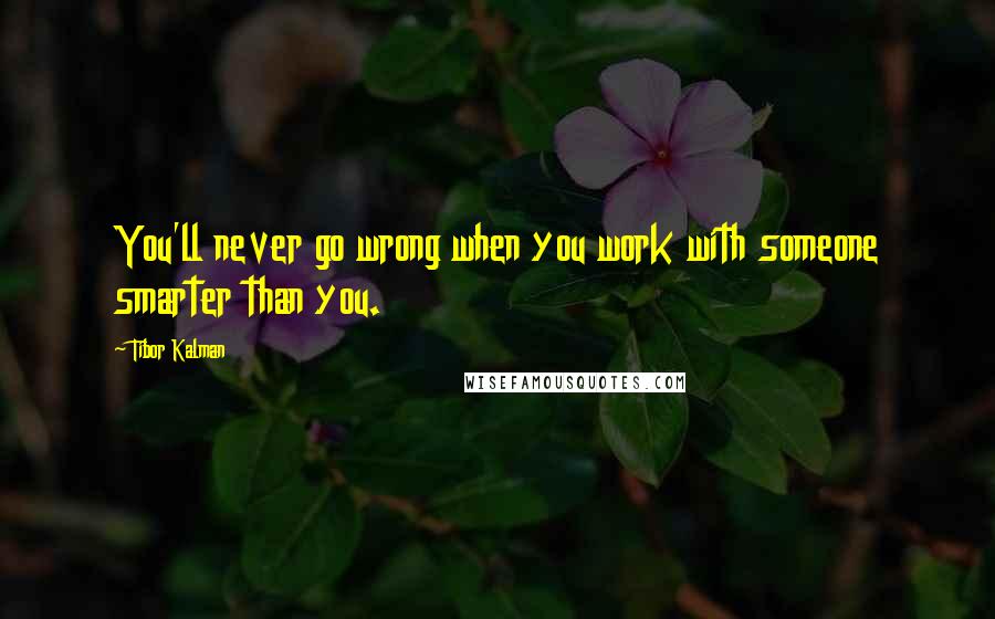 Tibor Kalman Quotes: You'll never go wrong when you work with someone smarter than you.