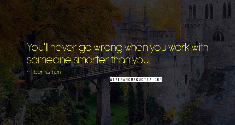 Tibor Kalman Quotes: You'll never go wrong when you work with someone smarter than you.