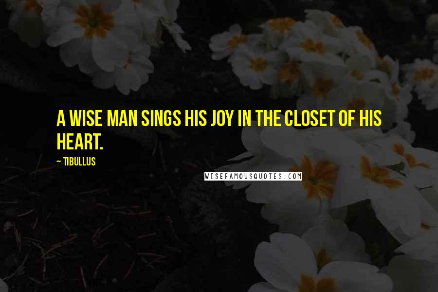 Tibullus Quotes: A wise man sings his joy in the closet of his heart.