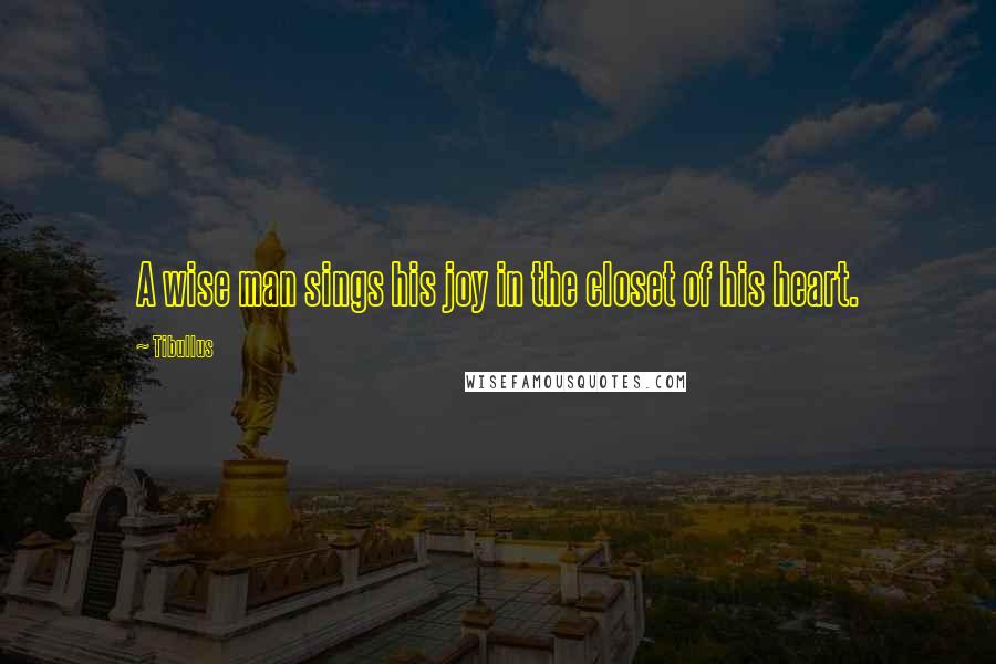 Tibullus Quotes: A wise man sings his joy in the closet of his heart.