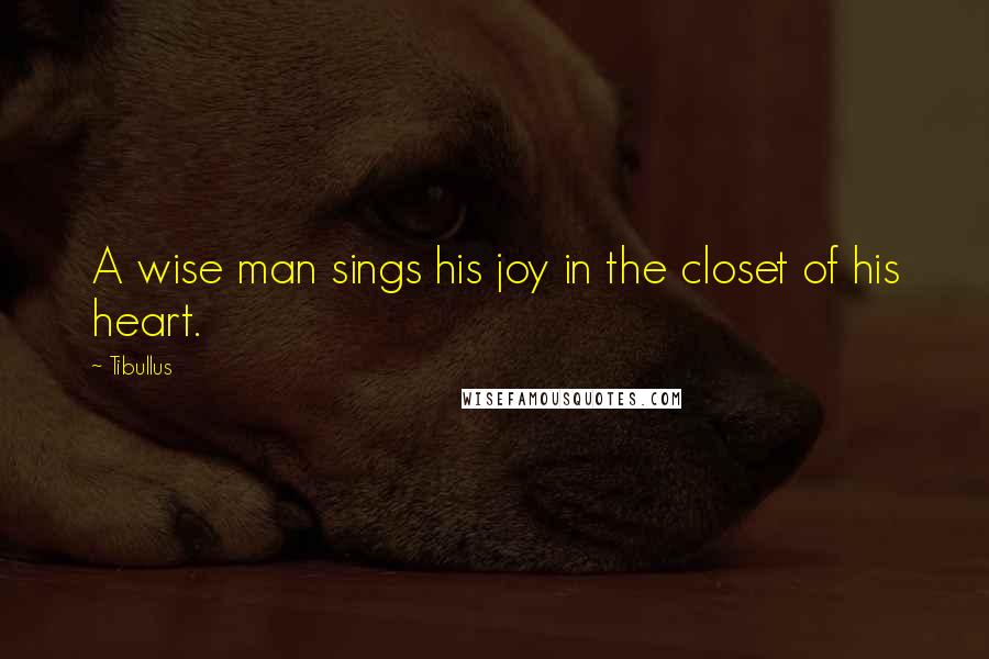 Tibullus Quotes: A wise man sings his joy in the closet of his heart.