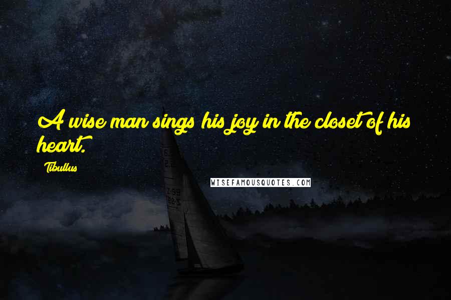 Tibullus Quotes: A wise man sings his joy in the closet of his heart.