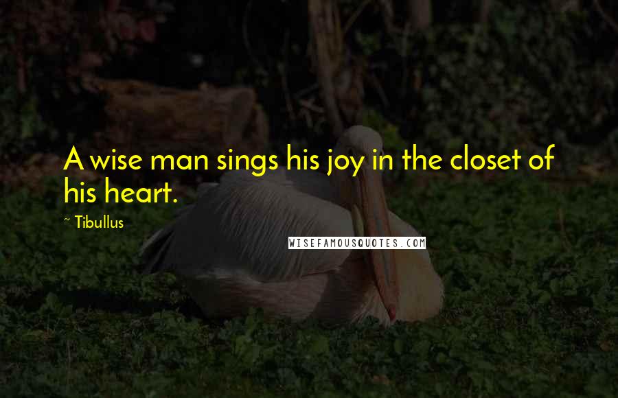 Tibullus Quotes: A wise man sings his joy in the closet of his heart.