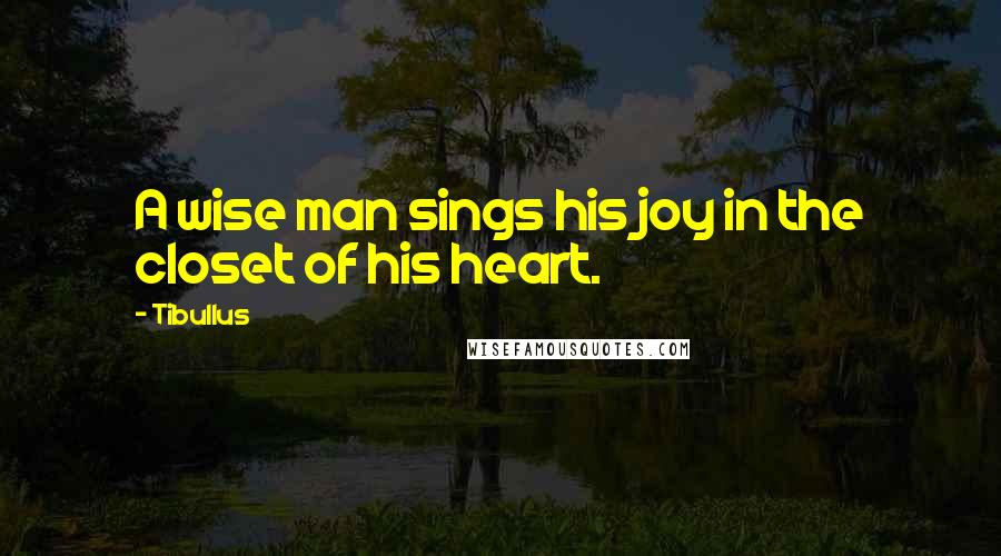 Tibullus Quotes: A wise man sings his joy in the closet of his heart.