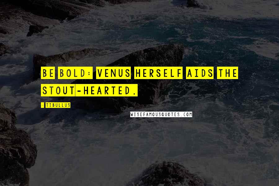 Tibullus Quotes: Be bold: Venus herself aids the stout-hearted.