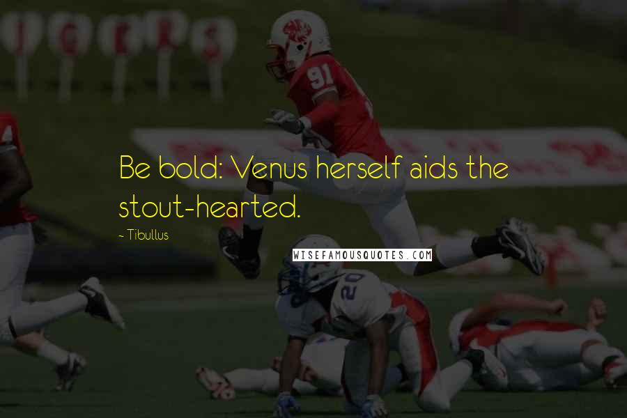 Tibullus Quotes: Be bold: Venus herself aids the stout-hearted.