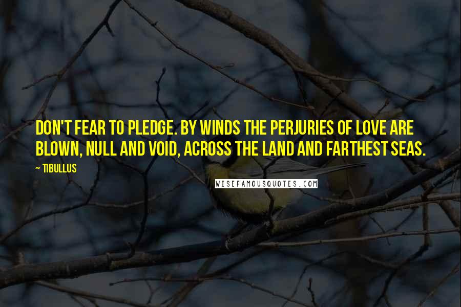 Tibullus Quotes: Don't fear to pledge. By winds the perjuries of love Are blown, null and void, across the land and farthest seas.