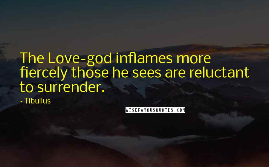 Tibullus Quotes: The Love-god inflames more fiercely those he sees are reluctant to surrender.