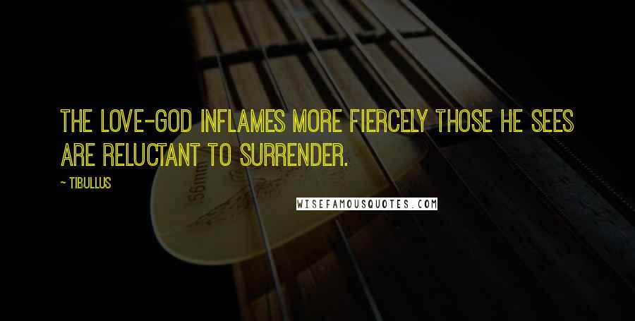 Tibullus Quotes: The Love-god inflames more fiercely those he sees are reluctant to surrender.