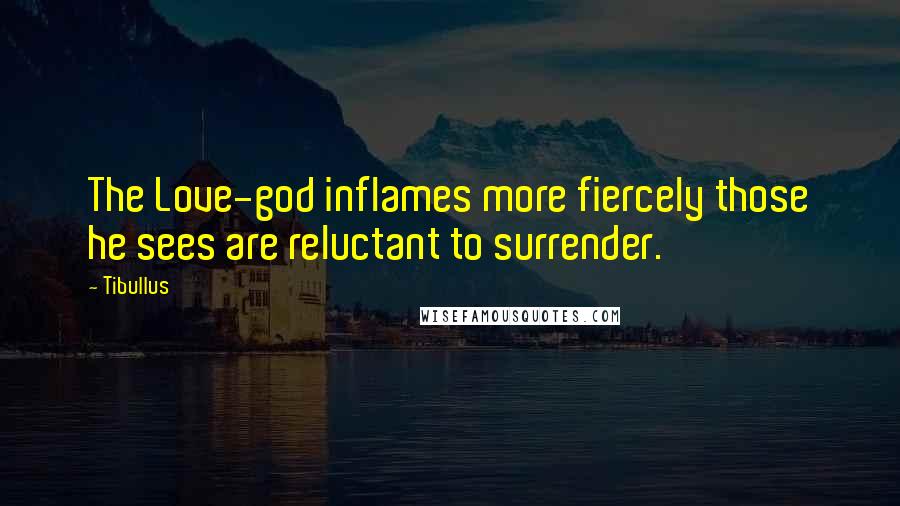 Tibullus Quotes: The Love-god inflames more fiercely those he sees are reluctant to surrender.