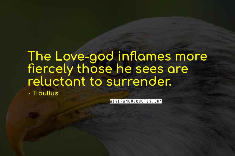 Tibullus Quotes: The Love-god inflames more fiercely those he sees are reluctant to surrender.
