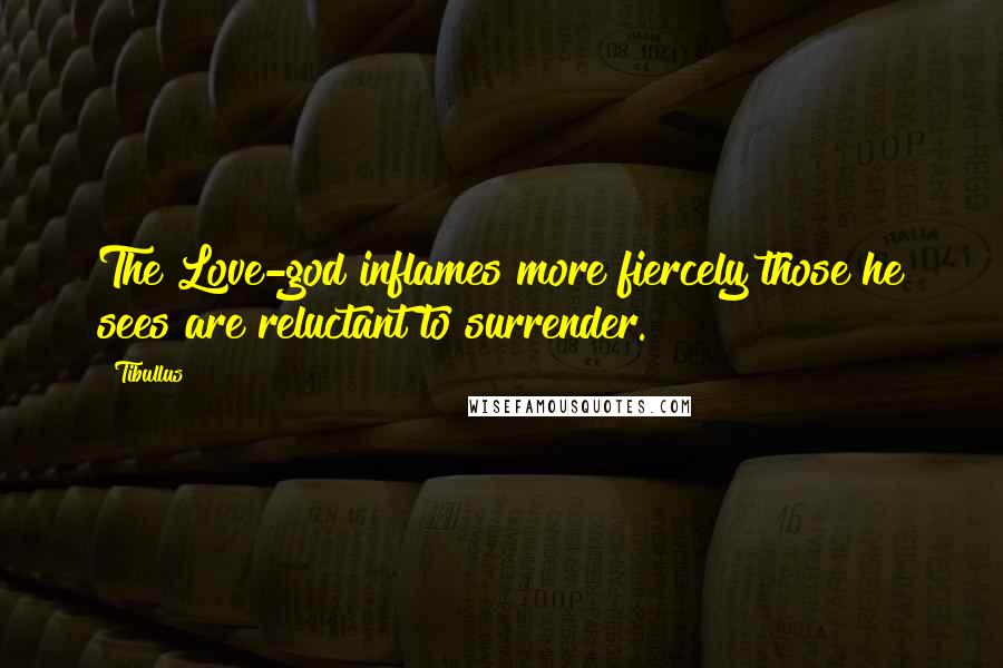 Tibullus Quotes: The Love-god inflames more fiercely those he sees are reluctant to surrender.