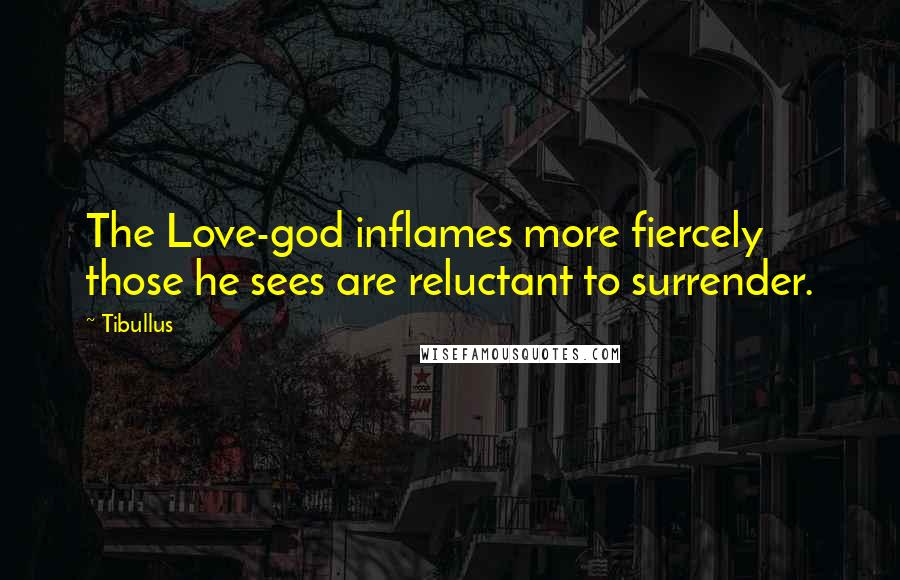 Tibullus Quotes: The Love-god inflames more fiercely those he sees are reluctant to surrender.