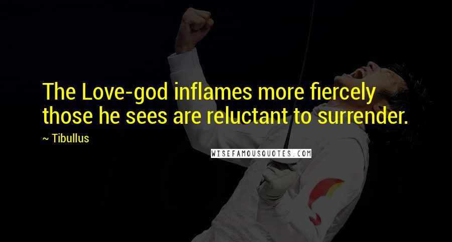 Tibullus Quotes: The Love-god inflames more fiercely those he sees are reluctant to surrender.