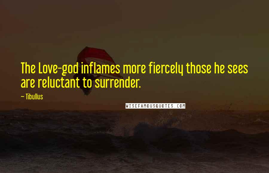 Tibullus Quotes: The Love-god inflames more fiercely those he sees are reluctant to surrender.