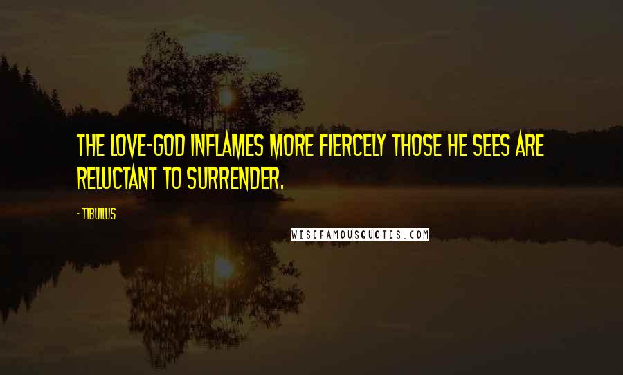 Tibullus Quotes: The Love-god inflames more fiercely those he sees are reluctant to surrender.