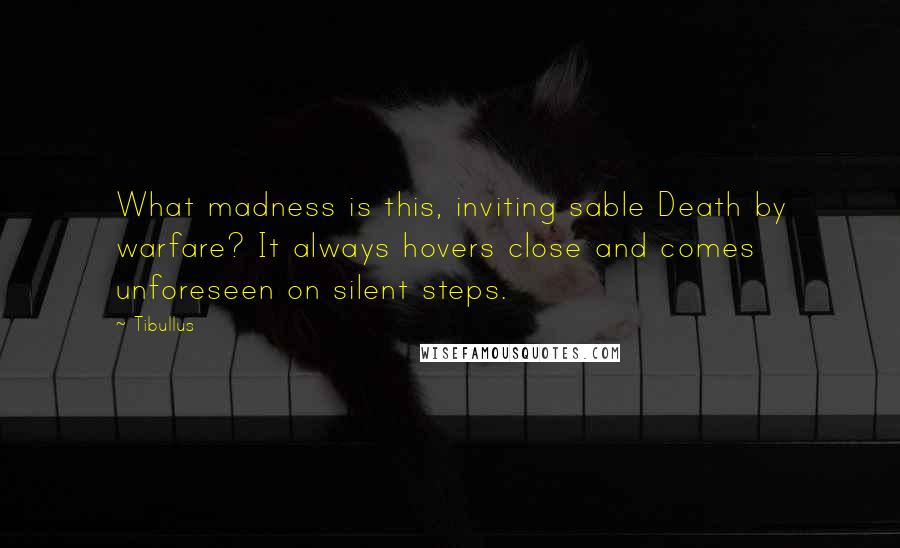 Tibullus Quotes: What madness is this, inviting sable Death by warfare? It always hovers close and comes unforeseen on silent steps.