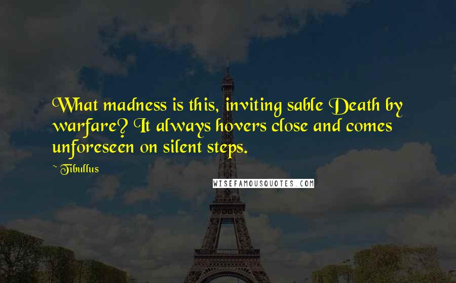 Tibullus Quotes: What madness is this, inviting sable Death by warfare? It always hovers close and comes unforeseen on silent steps.