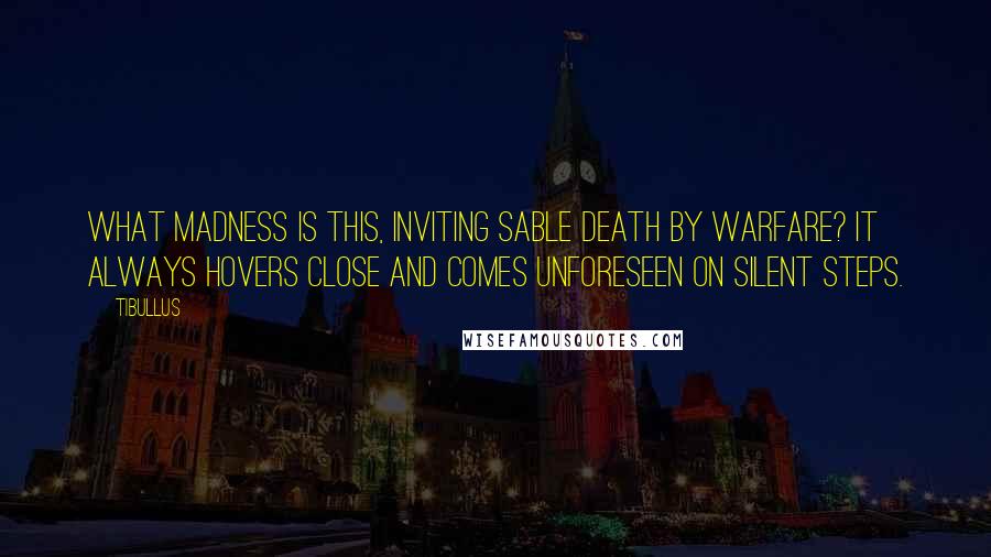 Tibullus Quotes: What madness is this, inviting sable Death by warfare? It always hovers close and comes unforeseen on silent steps.