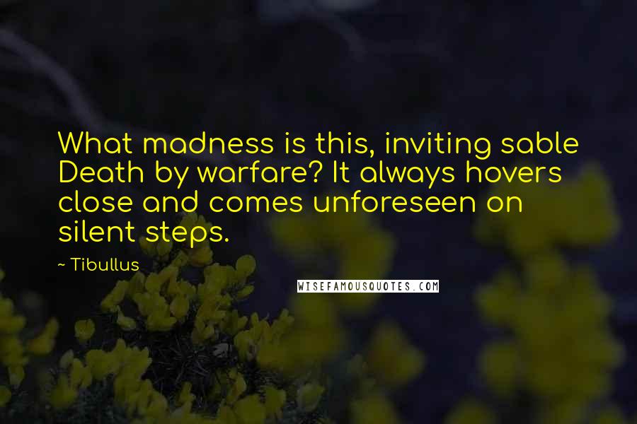 Tibullus Quotes: What madness is this, inviting sable Death by warfare? It always hovers close and comes unforeseen on silent steps.