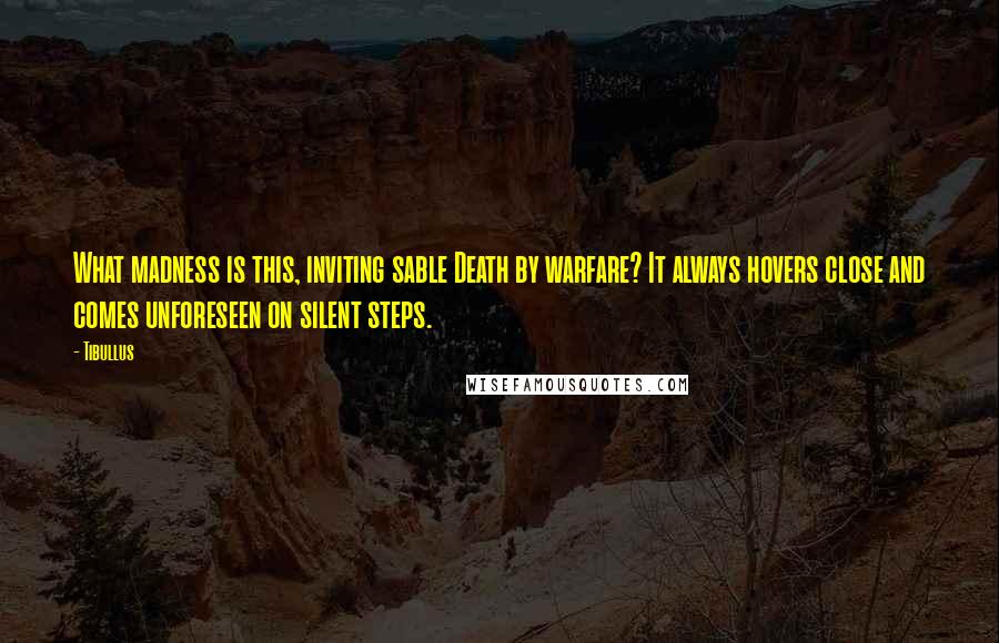 Tibullus Quotes: What madness is this, inviting sable Death by warfare? It always hovers close and comes unforeseen on silent steps.