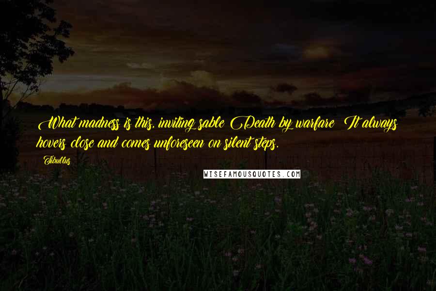 Tibullus Quotes: What madness is this, inviting sable Death by warfare? It always hovers close and comes unforeseen on silent steps.